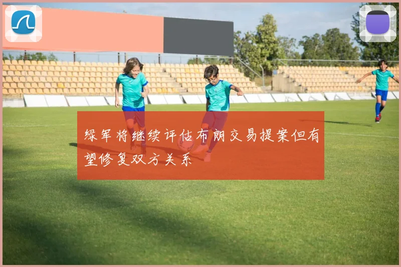 绿军将继续评估布朗交易提案但有望修复双方关系