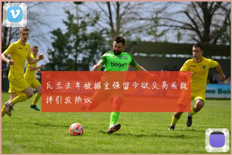瓦兰去年被掘金强留今欲交易或裁掉引发热议