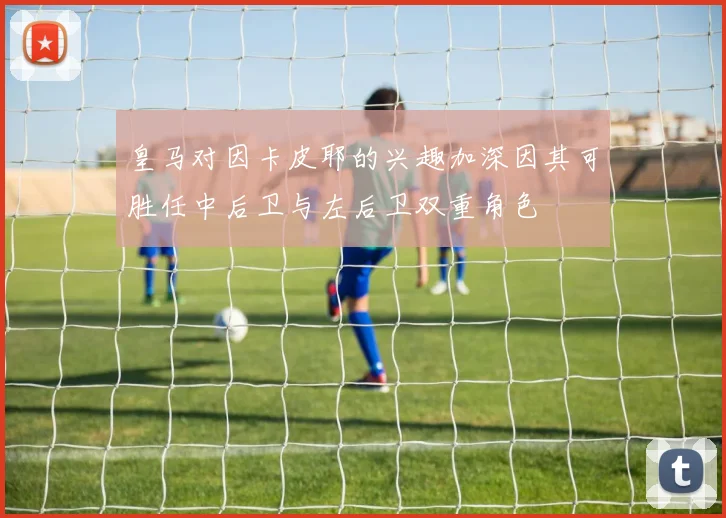 皇马对因卡皮耶的兴趣加深因其可胜任中后卫与左后卫双重角色