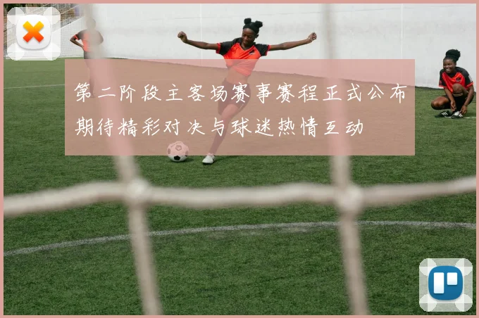 第二阶段主客场赛事赛程正式公布期待精彩对决与球迷热情互动