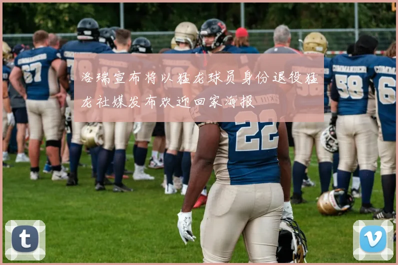 洛瑞宣布将以猛龙球员身份退役猛龙社媒发布欢迎回家海报