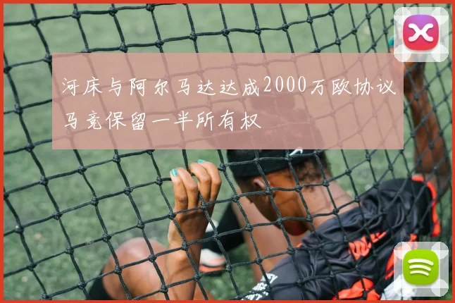 河床与阿尔马达达成2000万欧协议马竞保留一半所有权