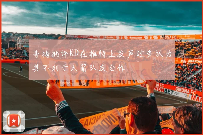夸梅批评KD在推特上发声过多认为其不利于火箭队友合作