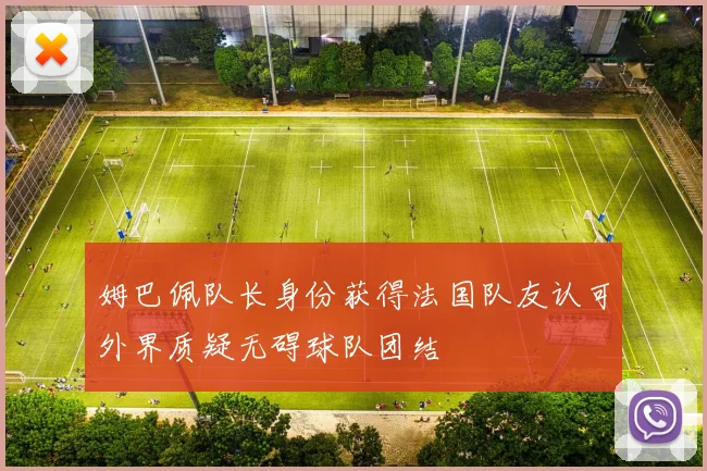 姆巴佩队长身份获得法国队友认可外界质疑无碍球队团结
