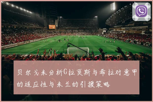 贝尔戈米分析G拉莫斯与希拉对意甲的适应性与米兰的引援策略