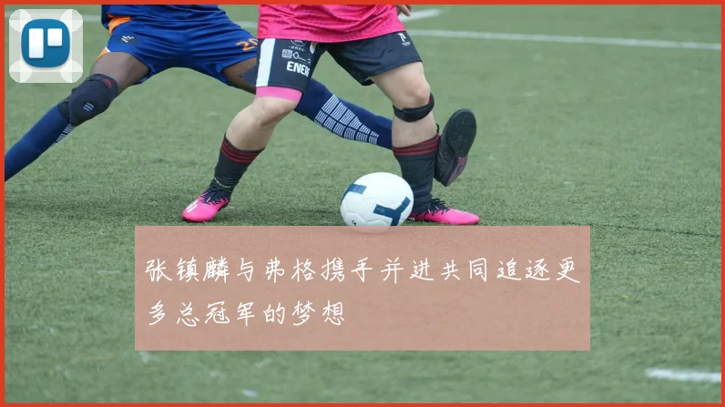 张镇麟与弗格携手并进共同追逐更多总冠军的梦想
