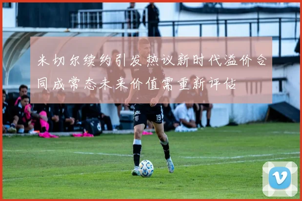 米切尔续约引发热议新时代溢价合同成常态未来价值需重新评估